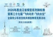 2026年黑龙江省模型系列锦标赛暨第二十七届“飞向北京·飞向太空”全国青少年航空航天模型教育竞赛活动（黑龙江省选拔赛）
